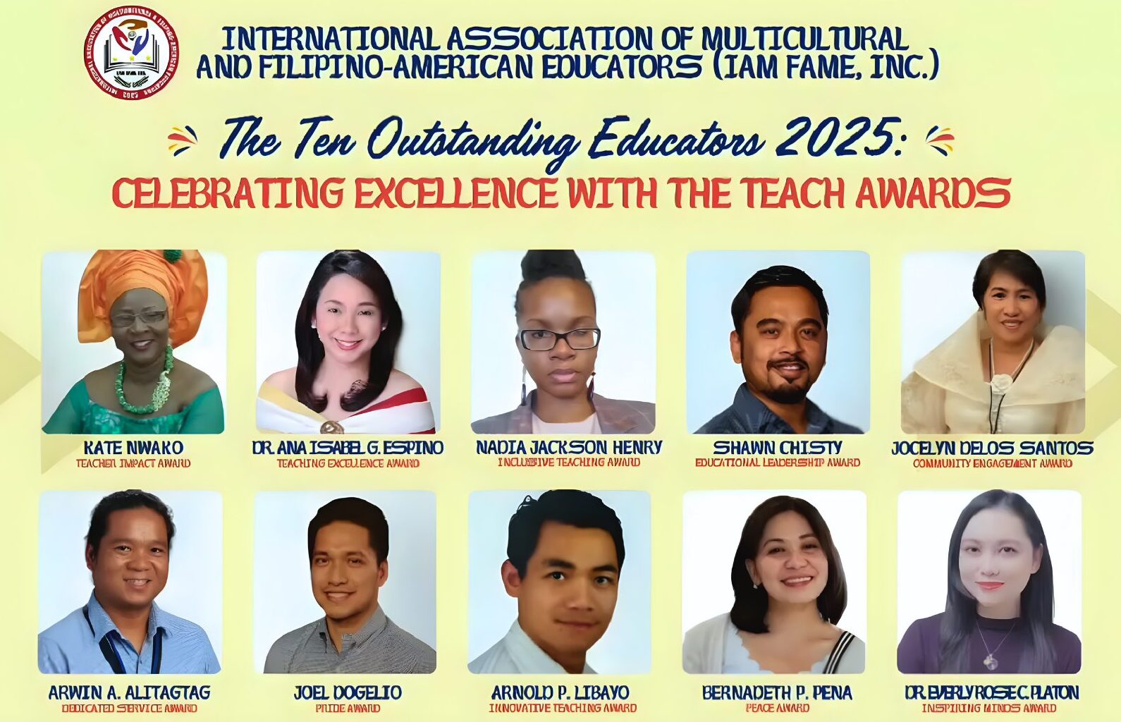 Promotional poster from the International Association of Multicultural and Filipino-American Educators (IAMFAME, Inc.) titled “The Ten Outstanding Educators 2025: Celebrating Excellence with the TEACH Awards.” The image features the IAMFAME logo at the top and headshots of ten awardees arranged in two rows. The honorees are Kate Nwako (Teacher Impact Award), Dr. Ana Isabel G. Espino (Teaching Excellence Award), Nadia Jackson Henry (Inclusive Teaching Award), Shawn Chisty (Educational Leadership Award), Jocelyn Delos Santos (Community Engagement Award), Arwin A. Alitagtag (Dedicated Service Award), Joel Dogelio (Pride Award), Arnold P. Librayo (Innovative Teaching Award), Bernadeth P. Peña (Peace Award), and Dr. Beverly Rose C. Platon (Inspiring Minds Award). The background is light yellow with celebratory design elements.